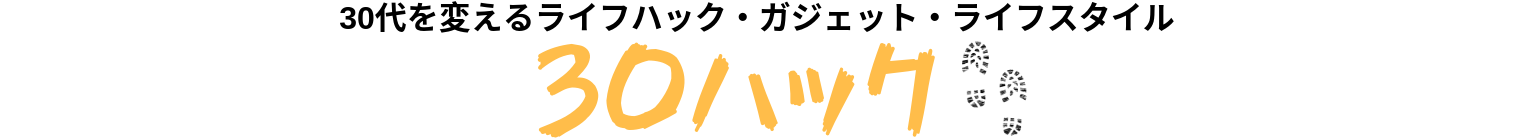 30ハック｜30代の日常を楽しむライフハックやガジェットの紹介ブログ